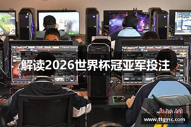 解读2026世界杯冠亚军投注